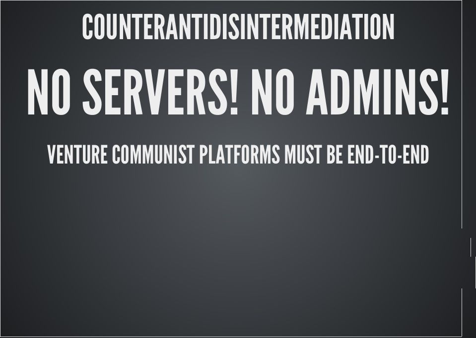 Text saying COUNTERANTIDISTERMEDIATION.  NO SERVERS!  NO ADMINS!  VENTURE COMMUNIST PLATFORMS MUST BE END-TO-END.